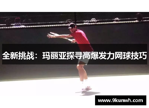 全新挑战：玛丽亚探寻高爆发力网球技巧