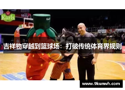 吉祥物穿越到篮球场：打破传统体育界规则
